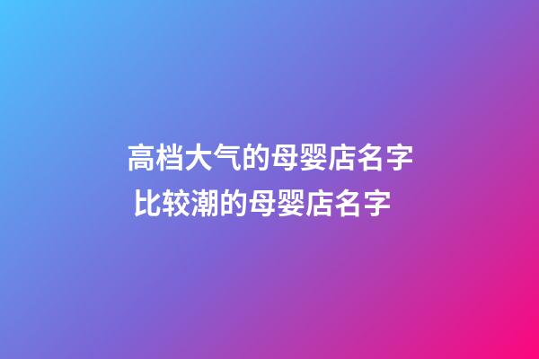 高档大气的母婴店名字 比较潮的母婴店名字-第1张-店铺起名-玄机派